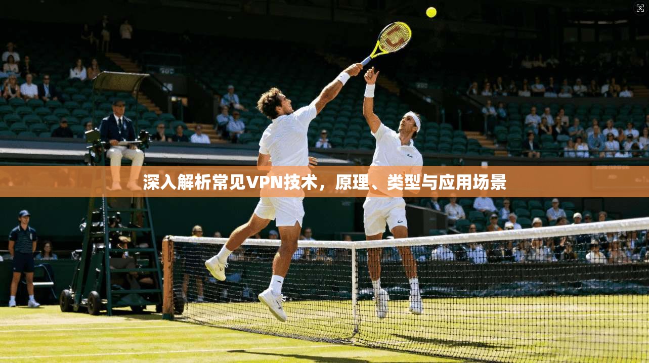 深入解析常见VPN技术，原理、类型与应用场景