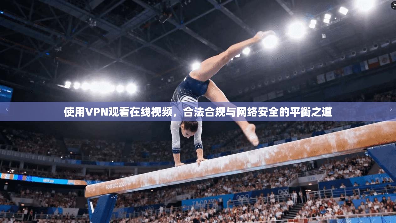 使用VPN观看在线视频，合法合规与网络安全的平衡之道