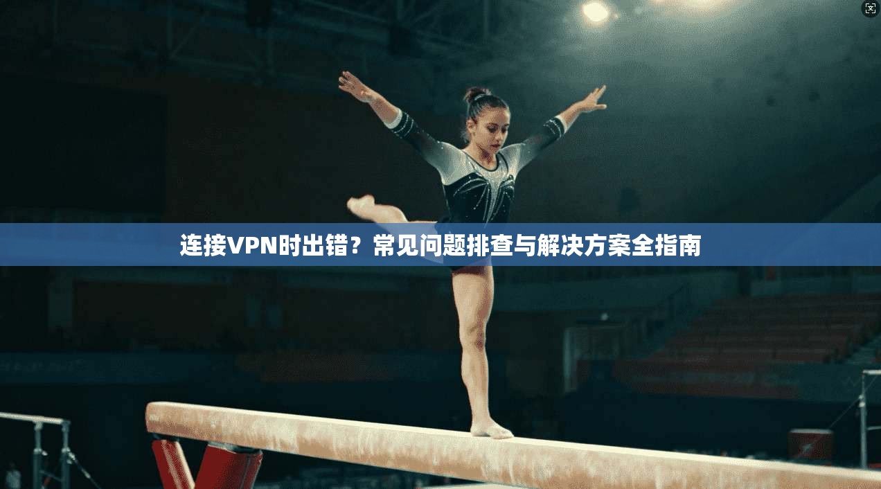 连接VPN时出错？常见问题排查与解决方案全指南