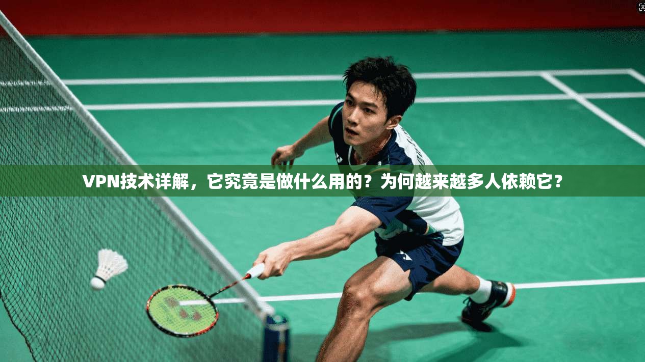 VPN技术详解，它究竟是做什么用的？为何越来越多人依赖它？