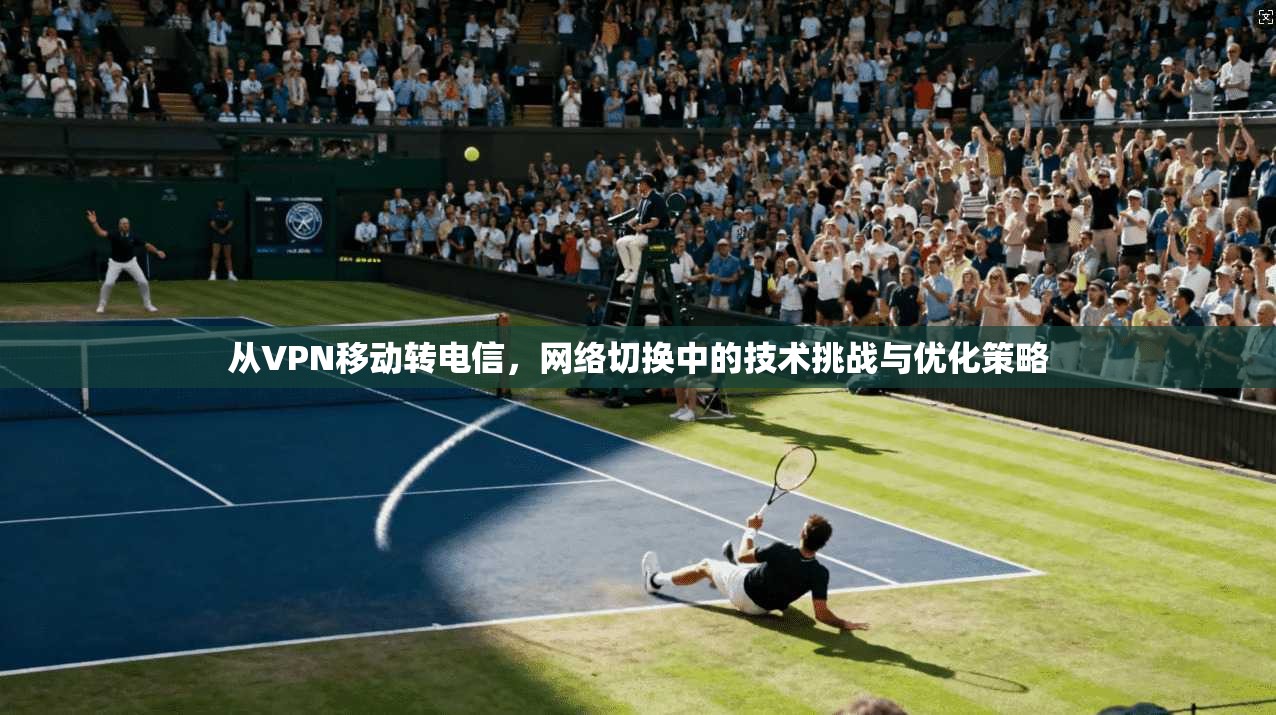 从VPN移动转电信，网络切换中的技术挑战与优化策略