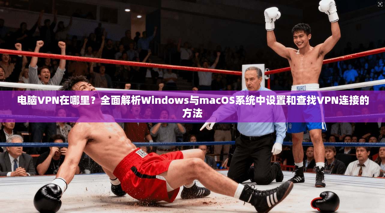电脑VPN在哪里？全面解析Windows与macOS系统中设置和查找VPN连接的方法