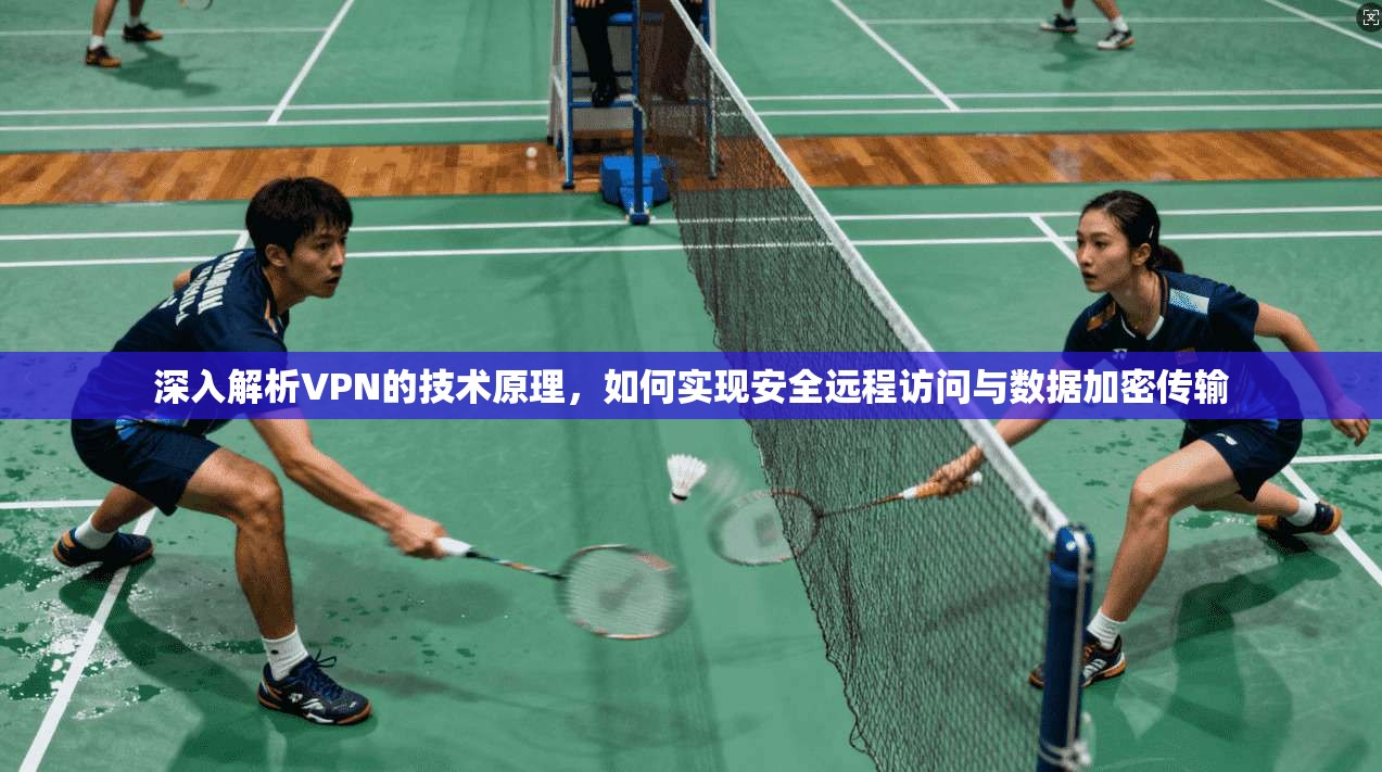 深入解析VPN的技术原理，如何实现安全远程访问与数据加密传输