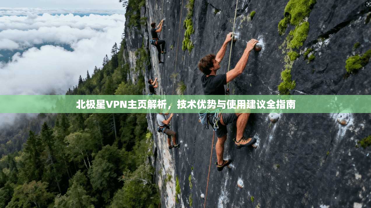 北极星VPN主页解析，技术优势与使用建议全指南