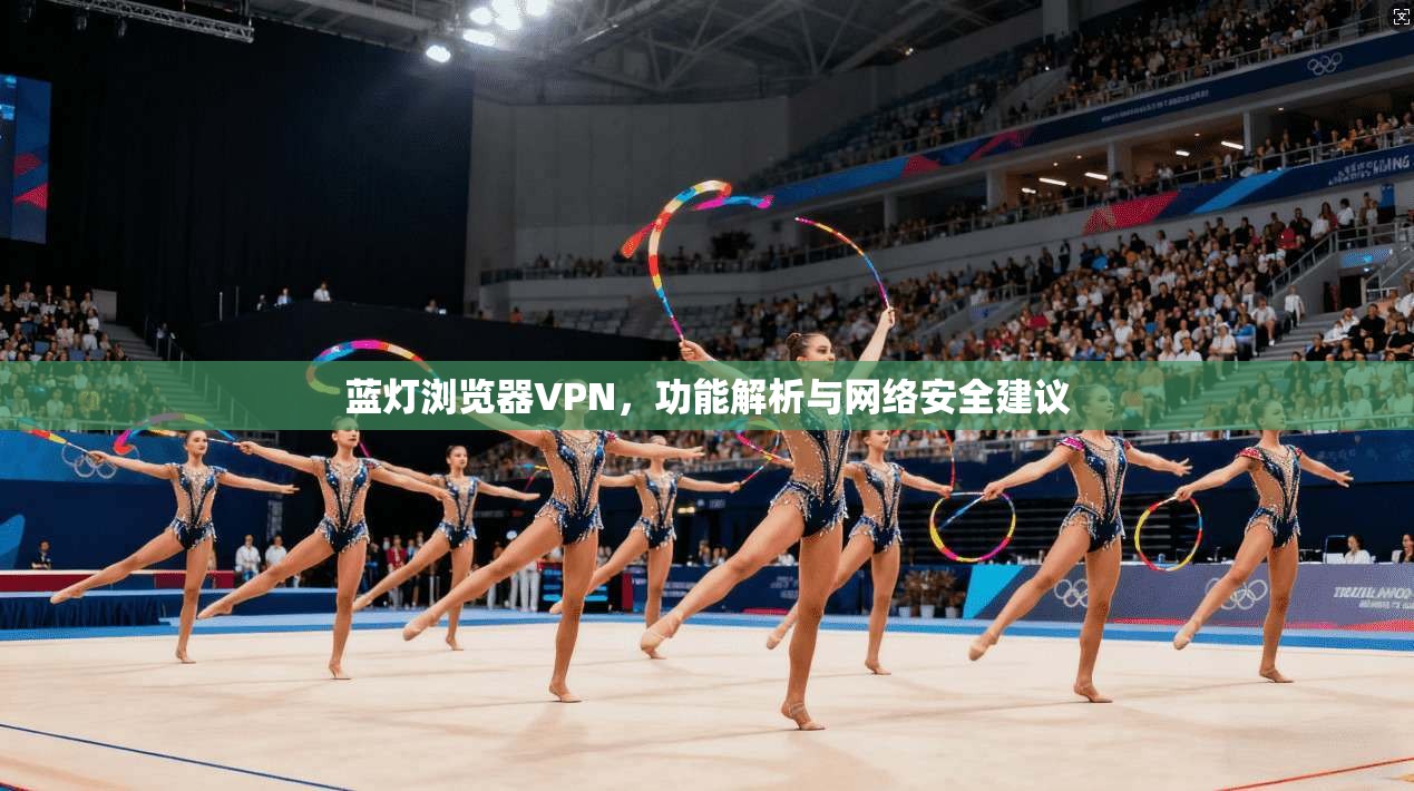 蓝灯浏览器VPN，功能解析与网络安全建议