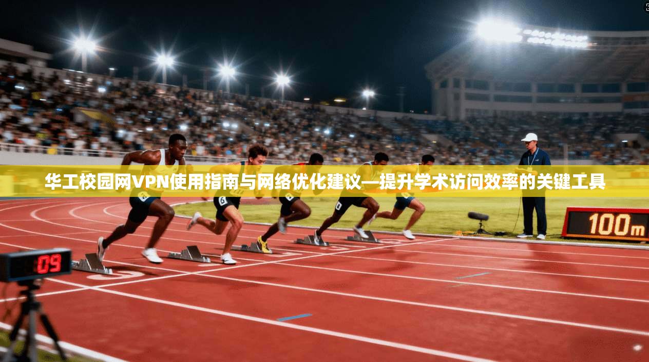 华工校园网VPN使用指南与网络优化建议—提升学术访问效率的关键工具