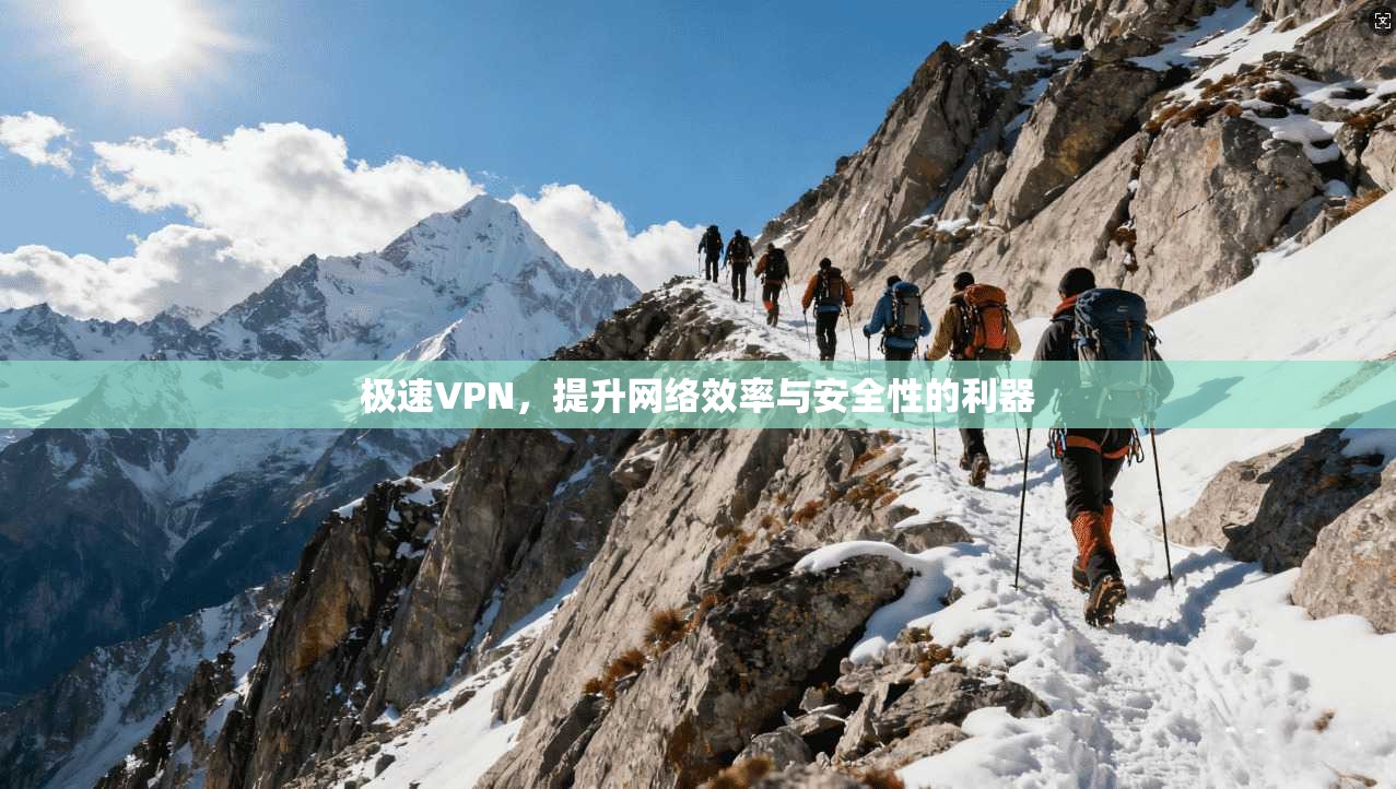 极速VPN，提升网络效率与安全性的利器