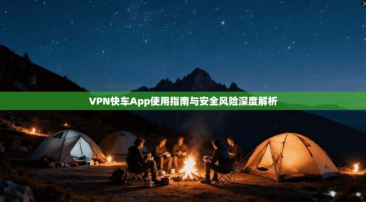 VPN快车App使用指南与安全风险深度解析