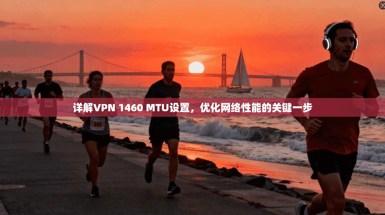 详解VPN 1460 MTU设置，优化网络性能的关键一步
