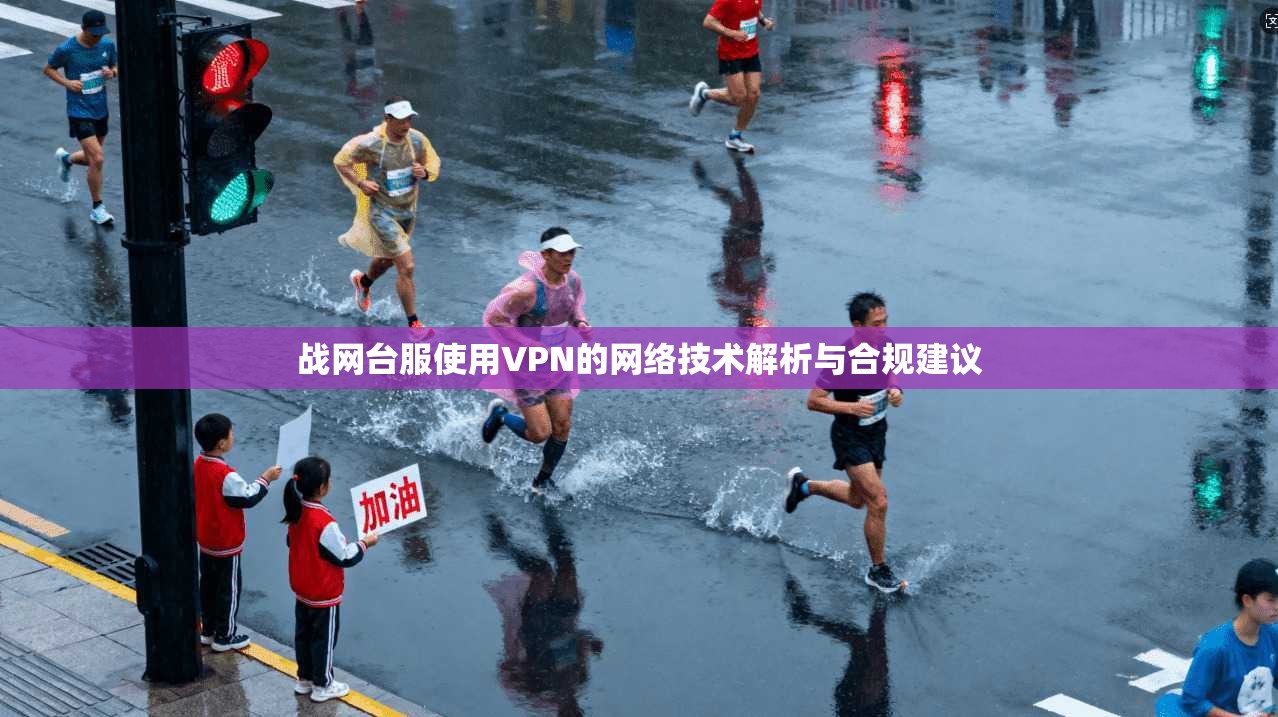 战网台服使用VPN的网络技术解析与合规建议