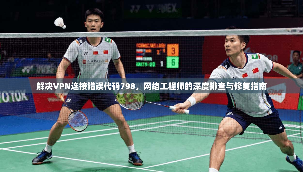 解决VPN连接错误代码798，网络工程师的深度排查与修复指南