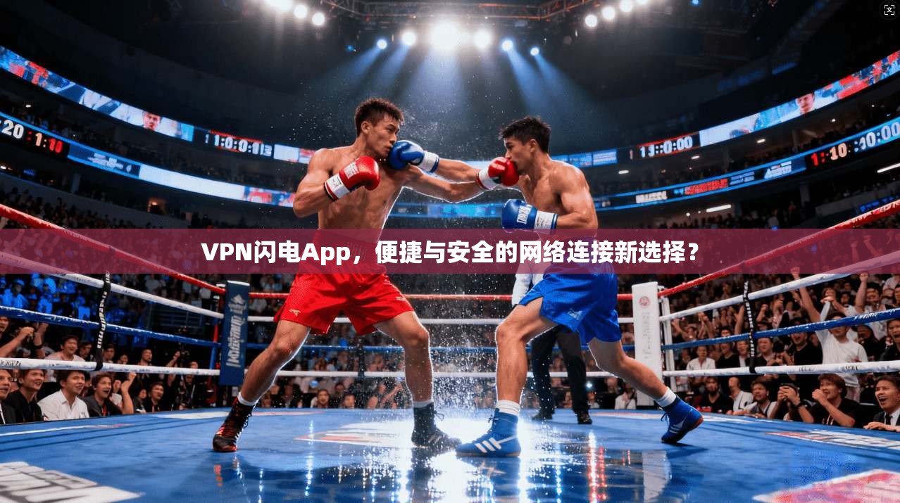 VPN闪电App，便捷与安全的网络连接新选择？