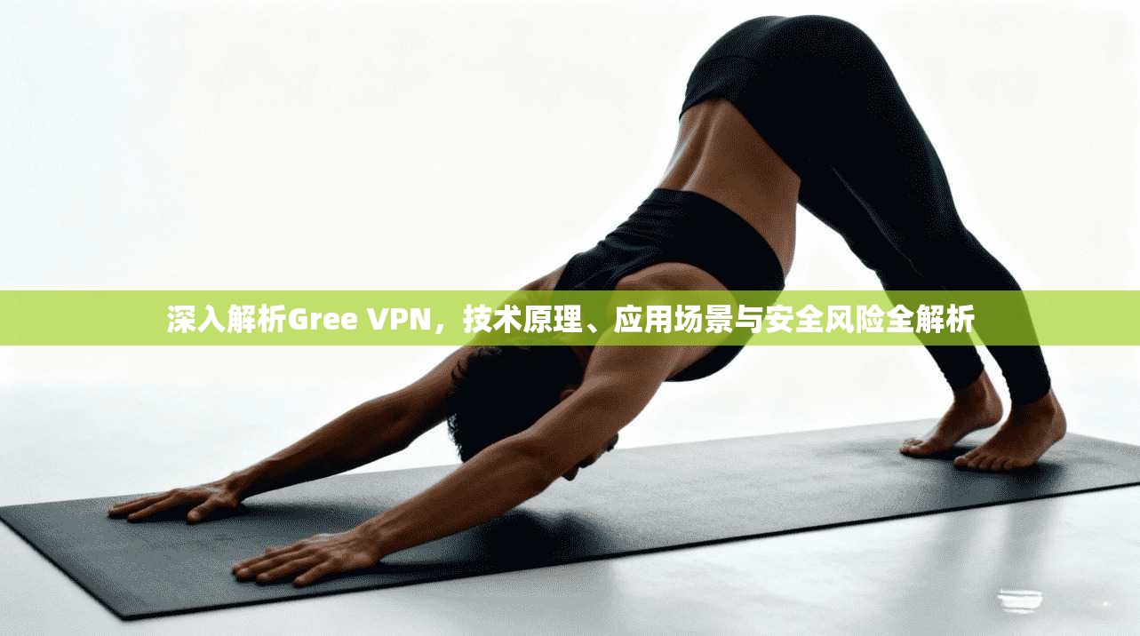 深入解析Gree VPN，技术原理、应用场景与安全风险全解析