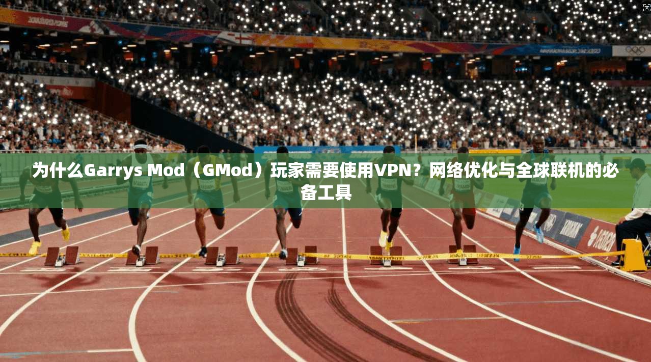 为什么Garrys Mod（GMod）玩家需要使用VPN？网络优化与全球联机的必备工具