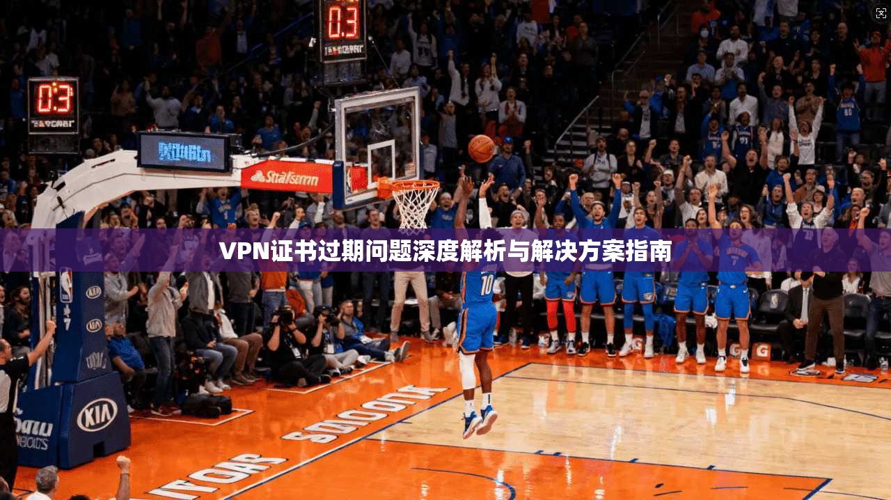 VPN证书过期问题深度解析与解决方案指南