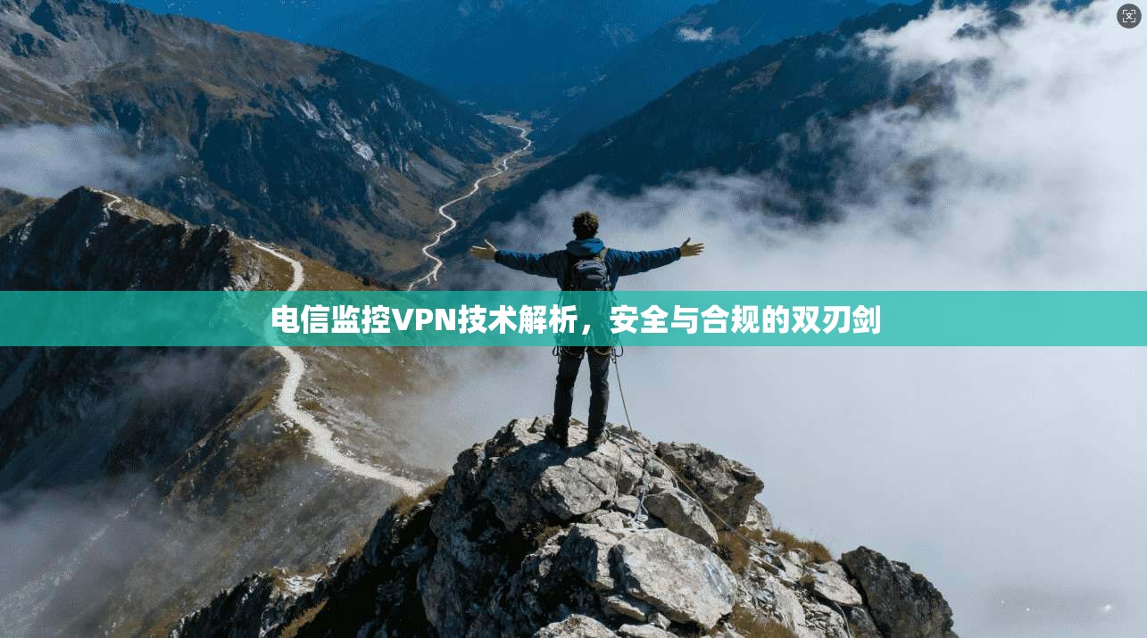 电信监控VPN技术解析，安全与合规的双刃剑