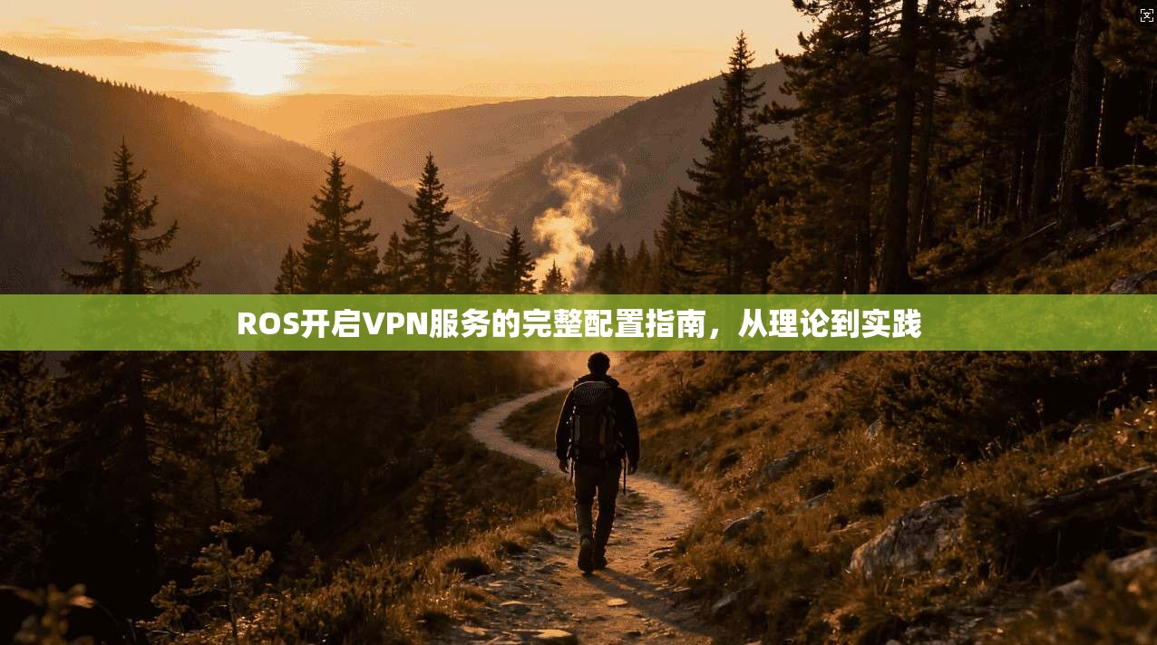 ROS开启VPN服务的完整配置指南，从理论到实践
