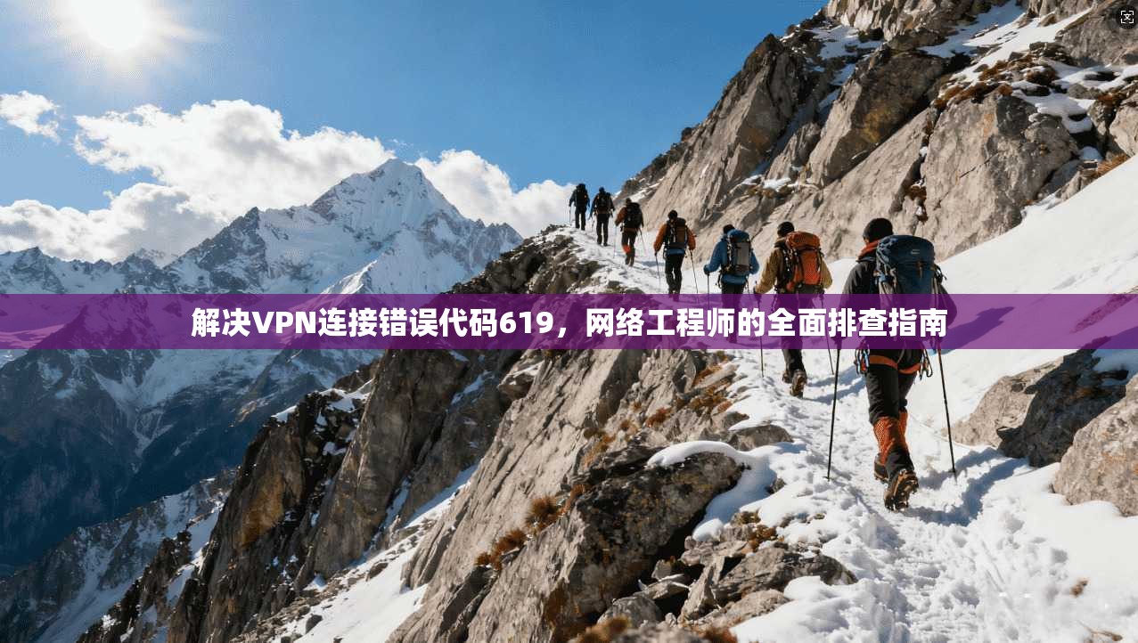 解决VPN连接错误代码619，网络工程师的全面排查指南