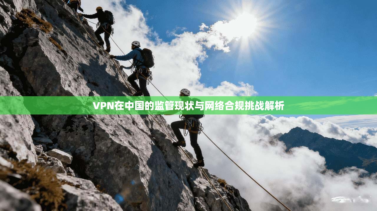 VPN在中国的监管现状与网络合规挑战解析