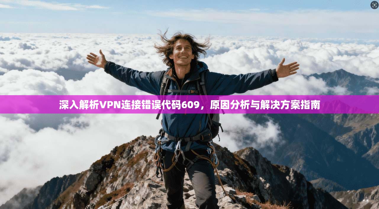 深入解析VPN连接错误代码609，原因分析与解决方案指南