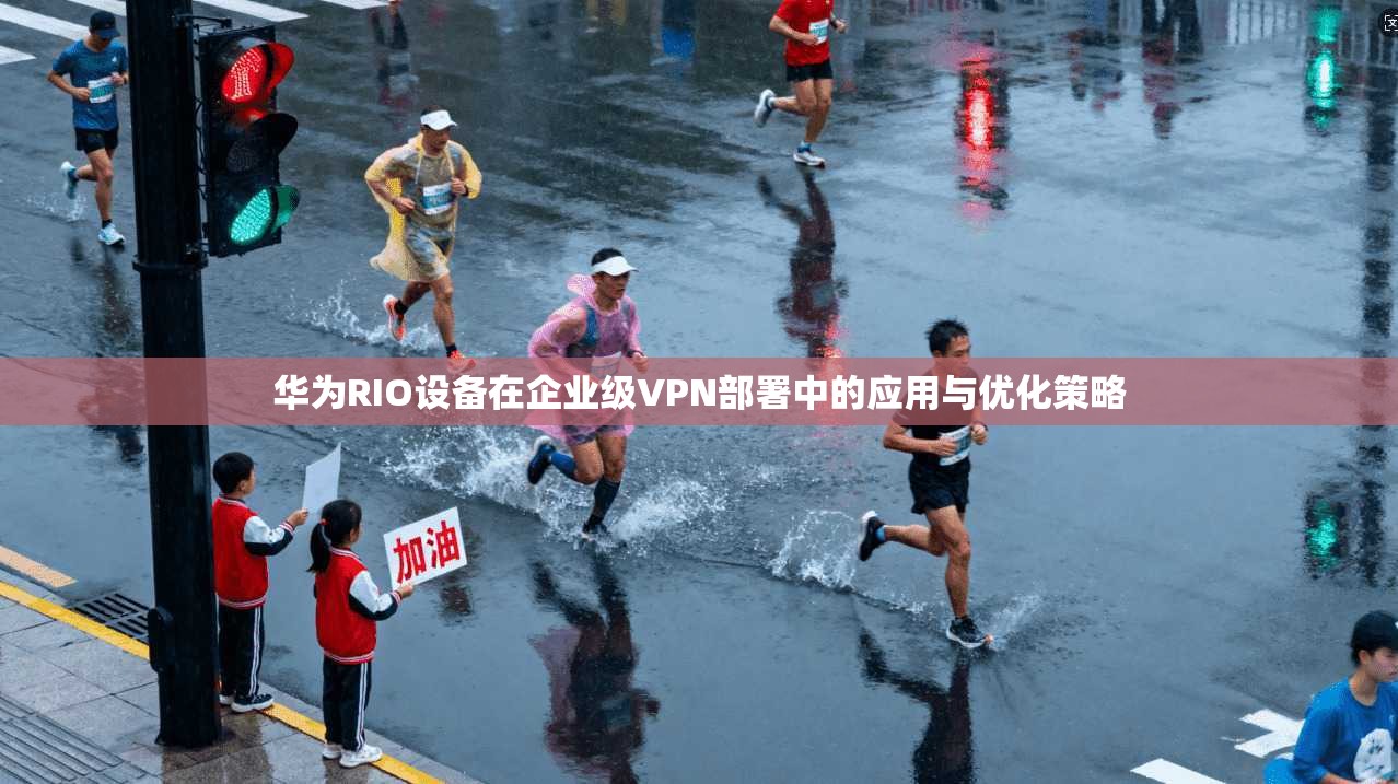 华为RIO设备在企业级VPN部署中的应用与优化策略