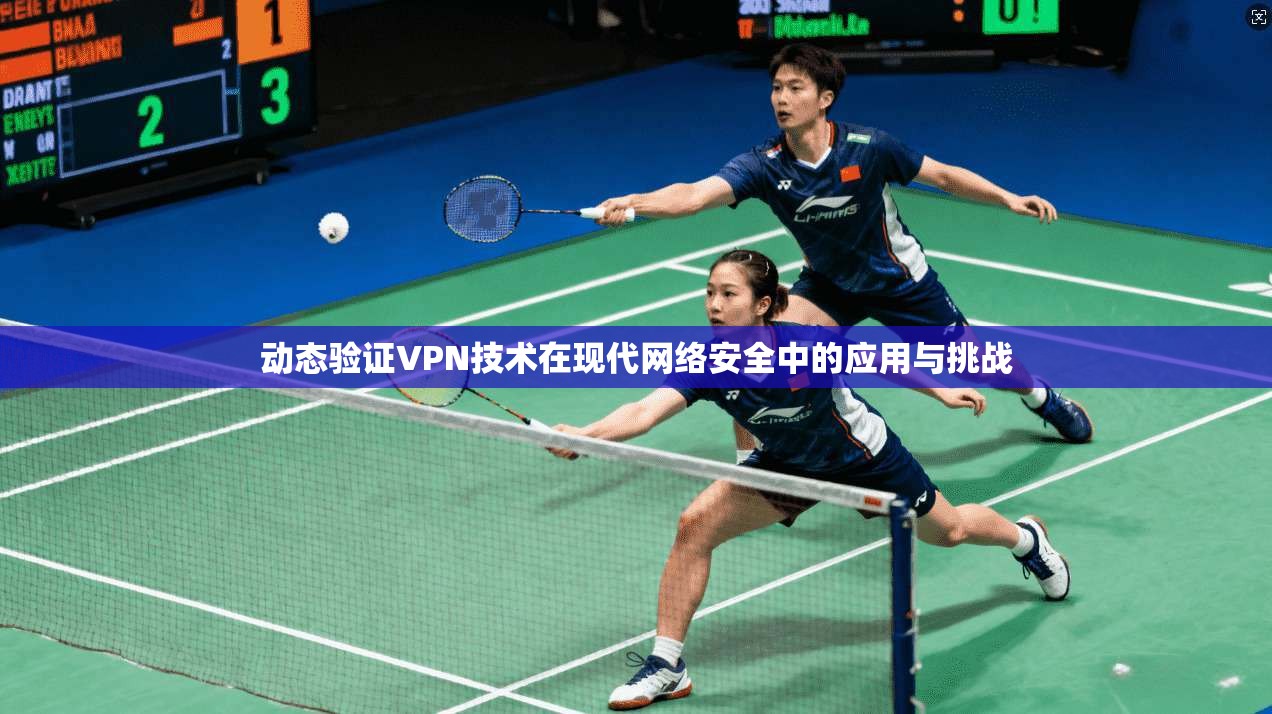 动态验证VPN技术在现代网络安全中的应用与挑战 动态验证VPN技术在现代网络安全中的应用与挑战