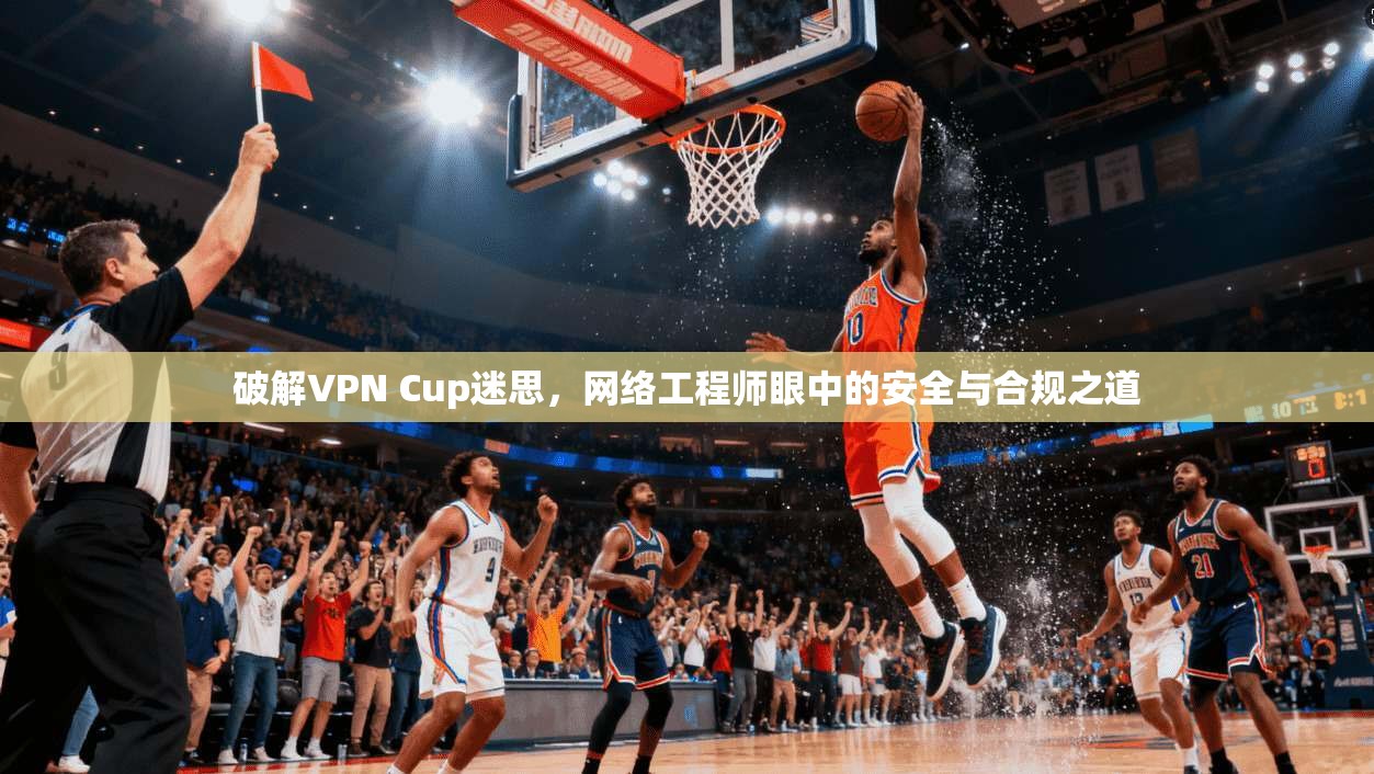 破解VPN Cup迷思,网络工程师眼中的安全与合规之道 破解VPN Cup迷思,网络工程师眼中的安全与合规之道