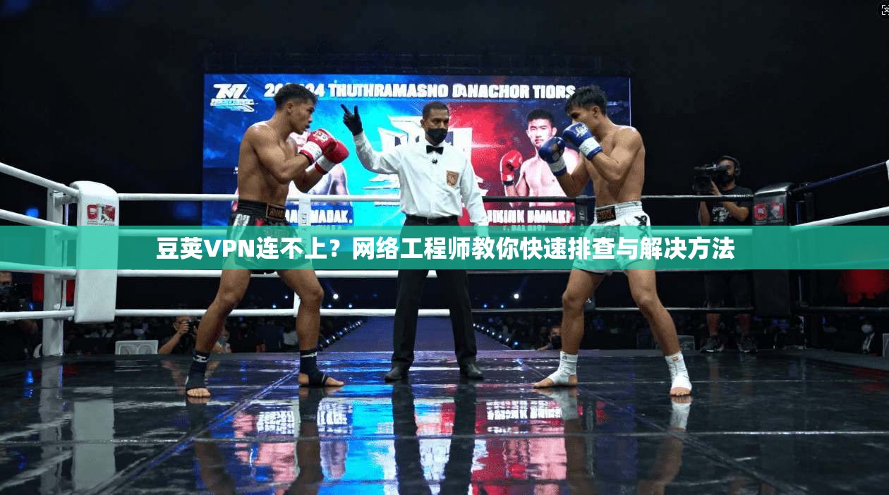 豆荚VPN连不上？网络工程师教你快速排查与解决方法
