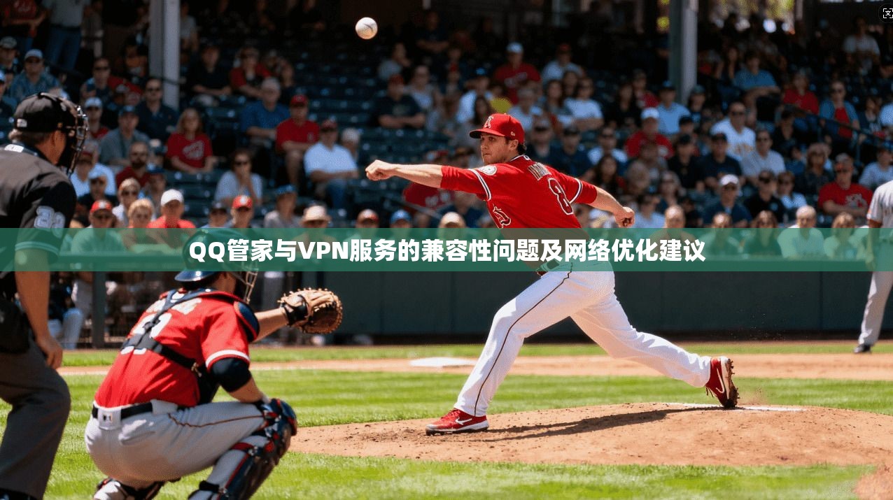 QQ管家与VPN服务的兼容性问题及网络优化建议
