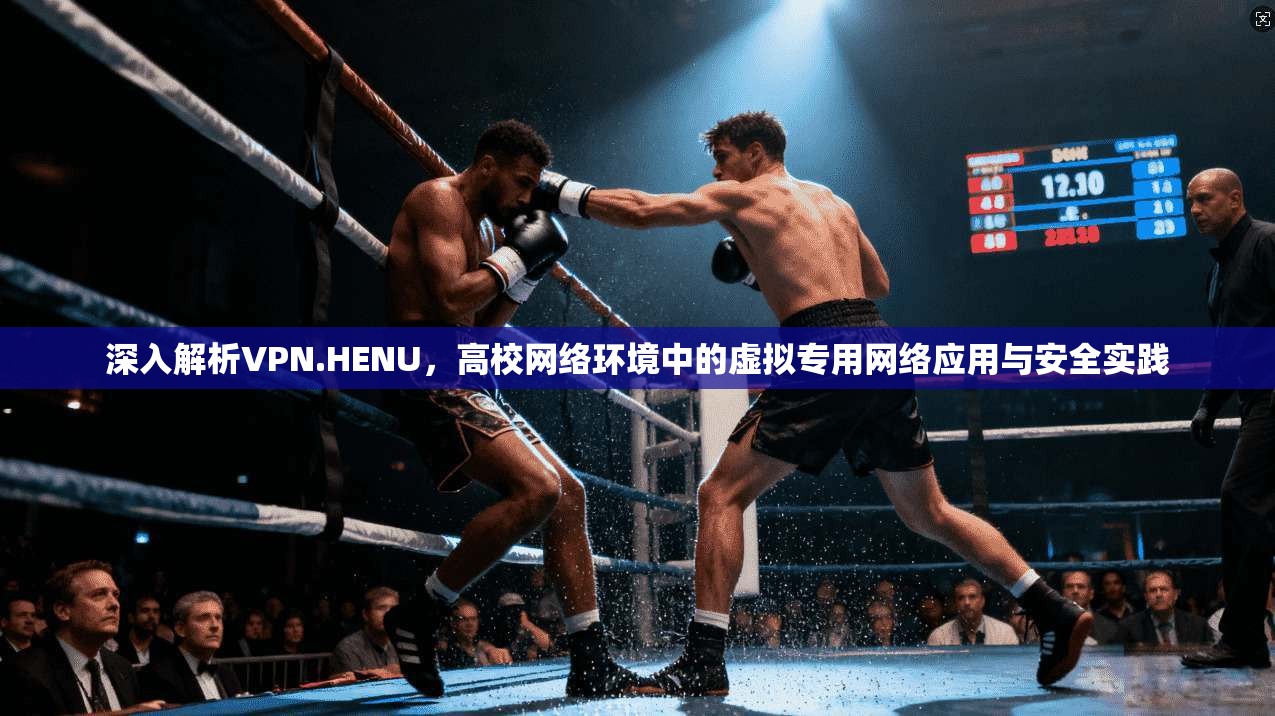 深入解析VPN.HENU，高校网络环境中的虚拟专用网络应用与安全实践