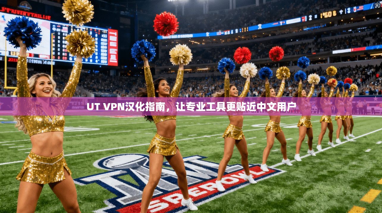UT VPN汉化指南，让专业工具更贴近中文用户