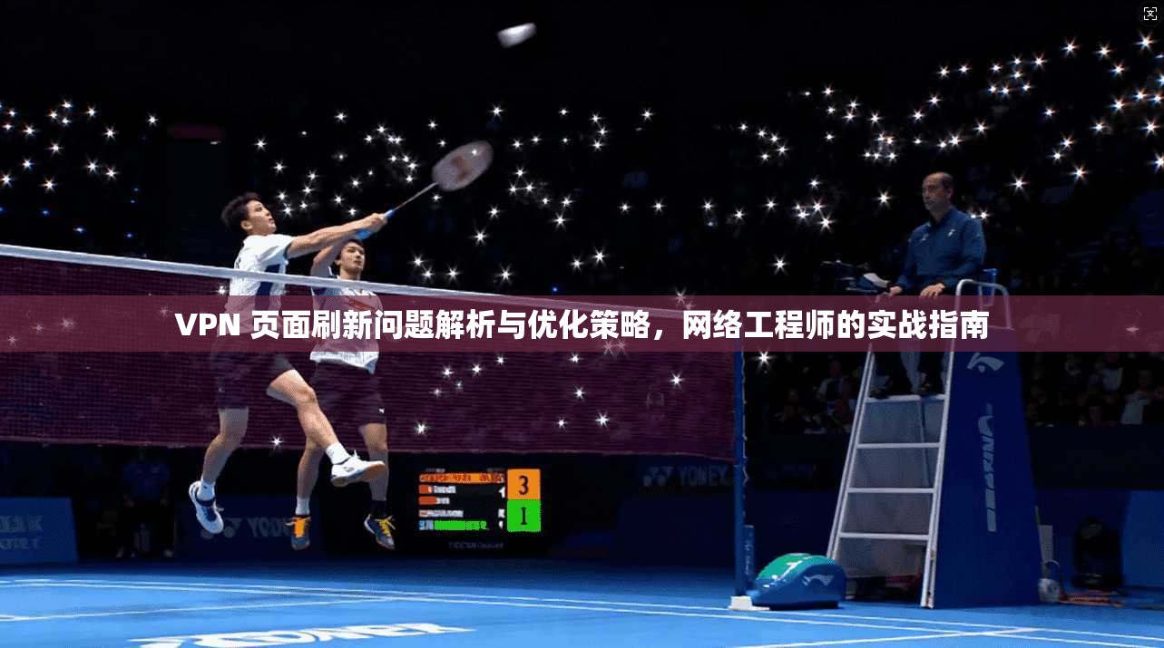 VPN 页面刷新问题解析与优化策略,网络工程师的实战指南 VPN 页面刷新问题解析与优化策略,网络工程师的实战指南