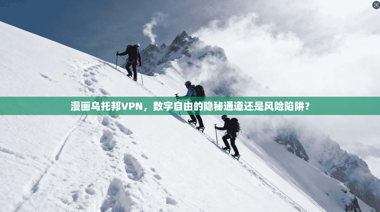 漫画乌托邦VPN,数字自由的隐秘通道还是风险陷阱? 漫画乌托邦VPN,数字自由的隐秘通道还是风险陷阱?