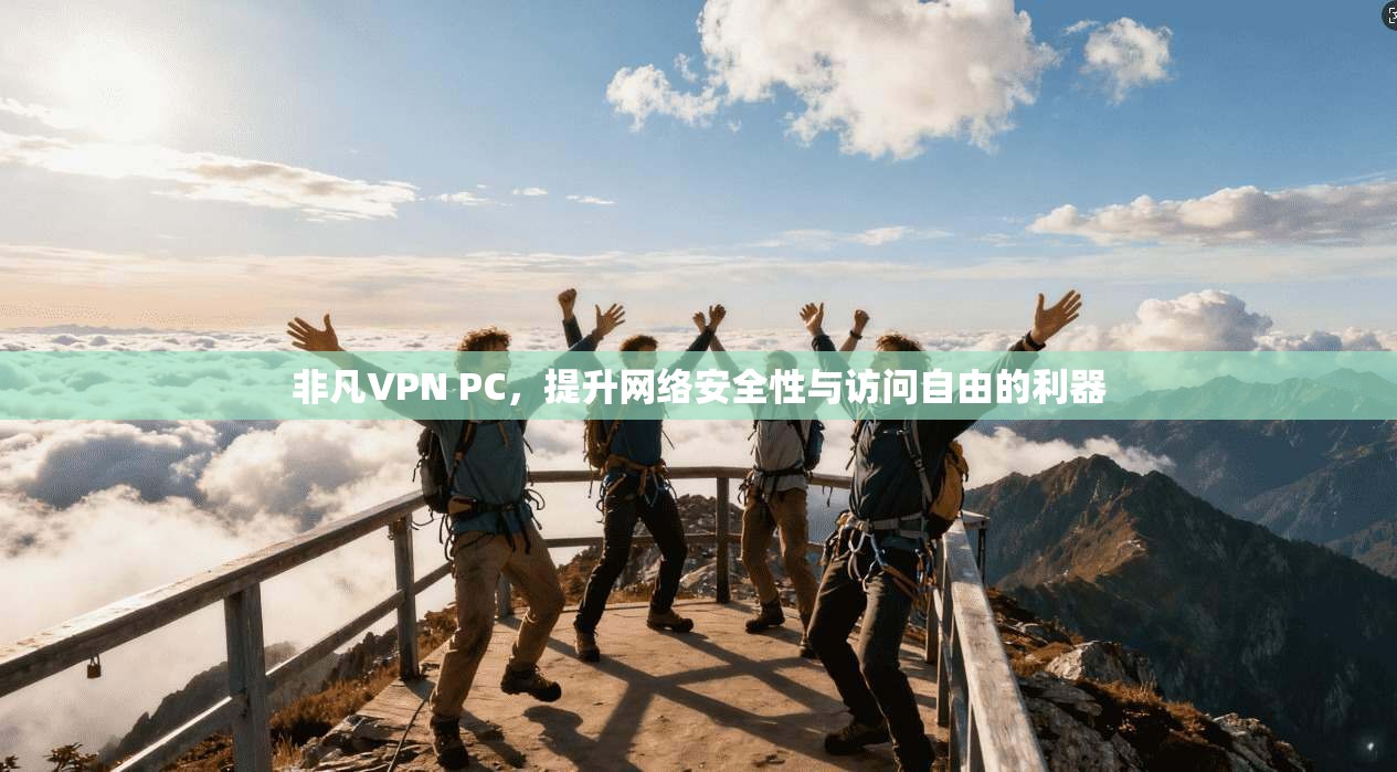 非凡VPN PC,提升网络安全性与访问自由的利器