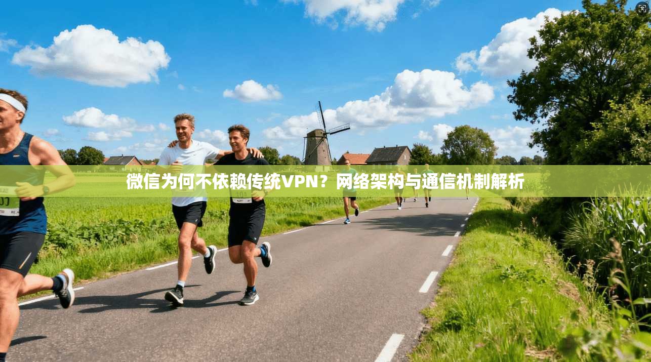 微信为何不依赖传统VPN？网络架构与通信机制解析