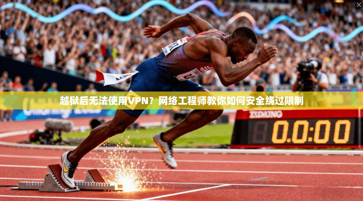 越狱后无法使用VPN？网络工程师教你如何安全绕过限制
