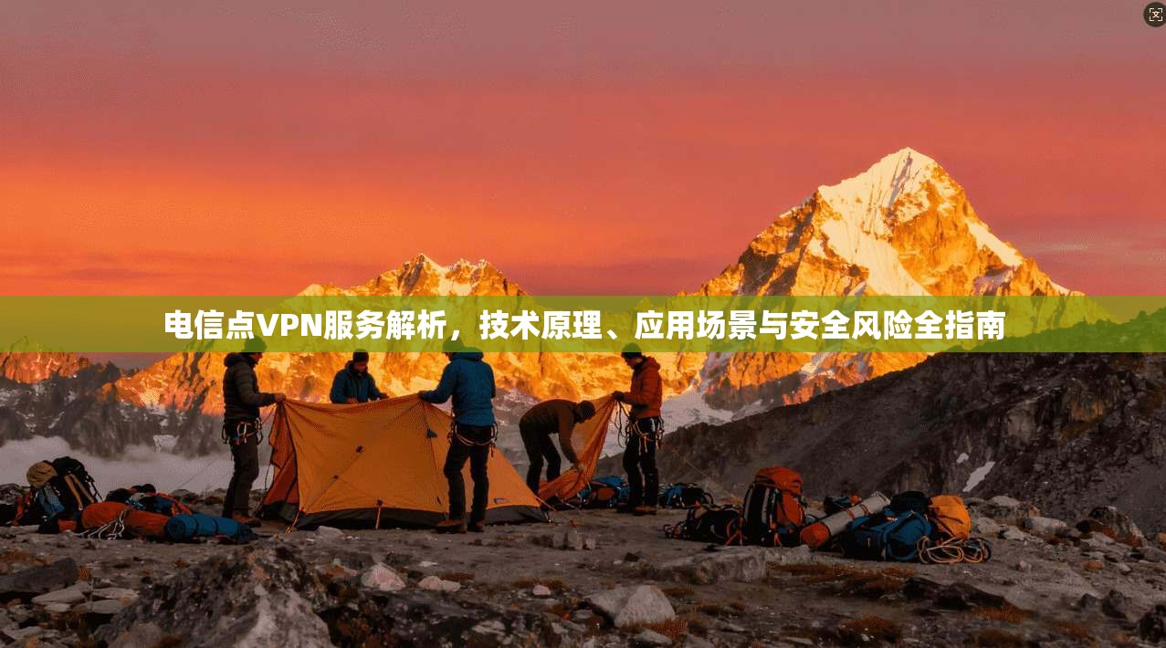 电信点VPN服务解析，技术原理、应用场景与安全风险全指南
