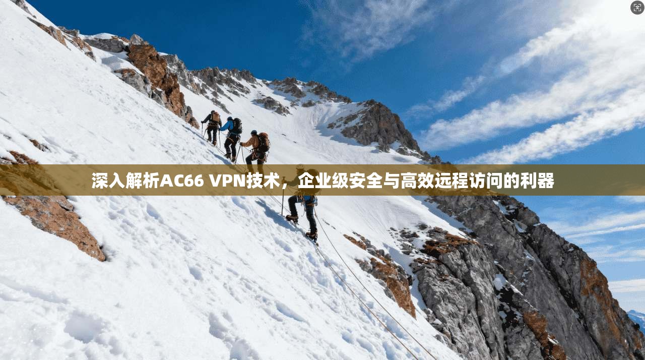 深入解析AC66 VPN技术，企业级安全与高效远程访问的利器