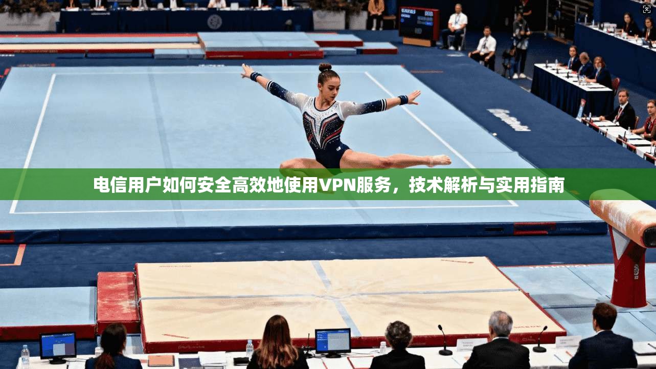 电信用户如何安全高效地使用VPN服务,技术解析与实用指南