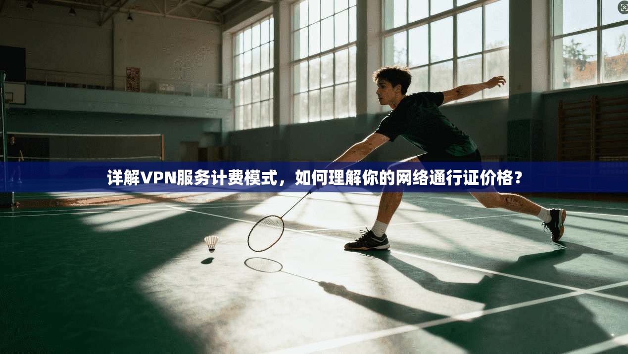 详解VPN服务计费模式,如何理解你的网络通行证价格?