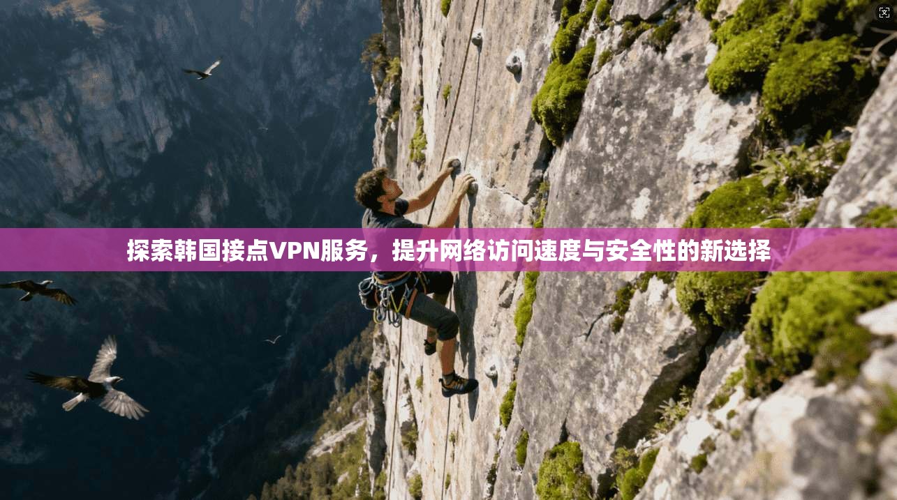 探索韩国接点VPN服务，提升网络访问速度与安全性的新选择