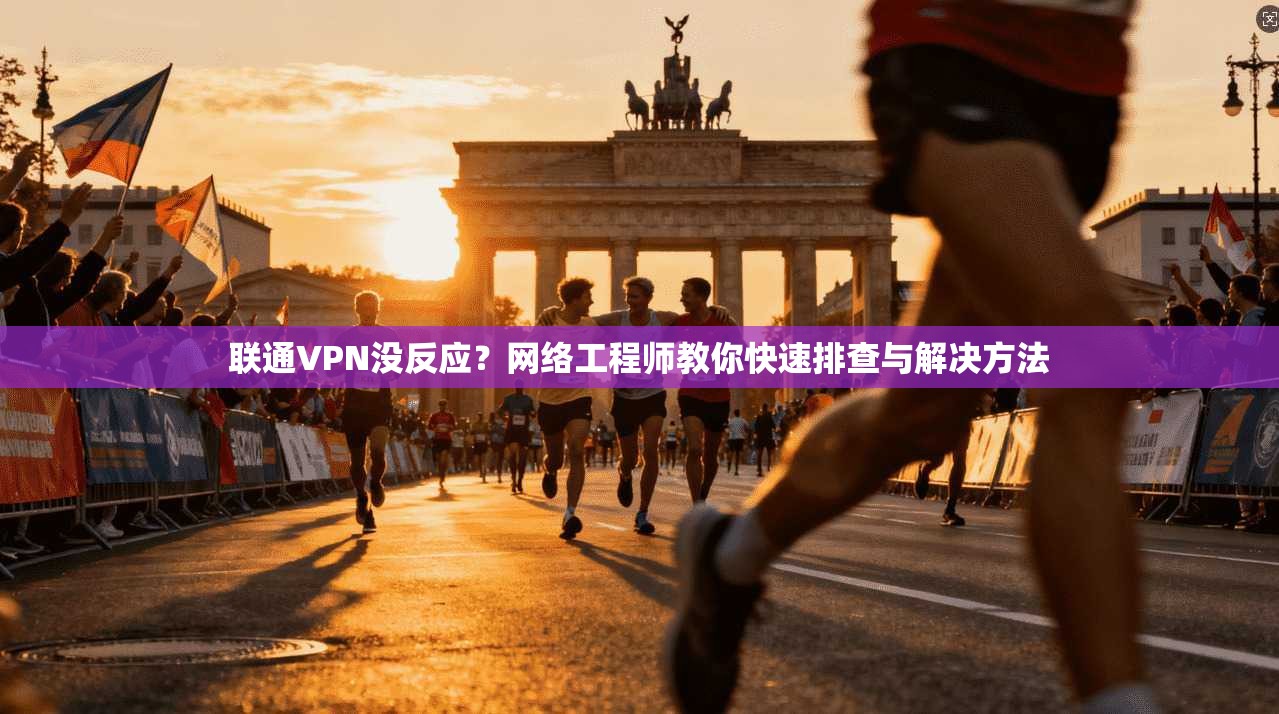 联通VPN没反应？网络工程师教你快速排查与解决方法