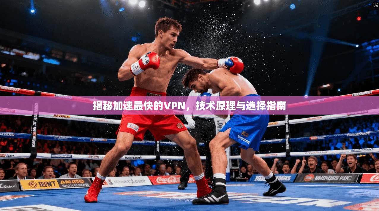 揭秘加速最快的VPN，技术原理与选择指南