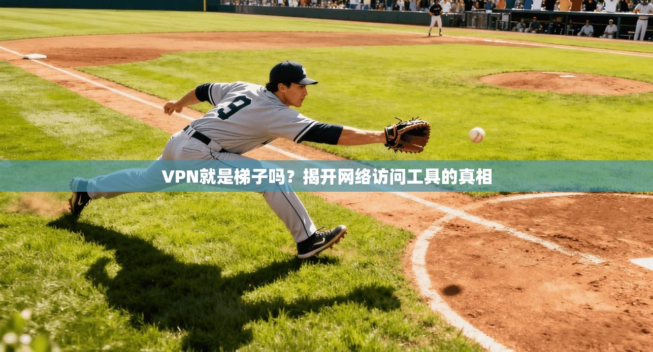 VPN就是梯子吗？揭开网络访问工具的真相