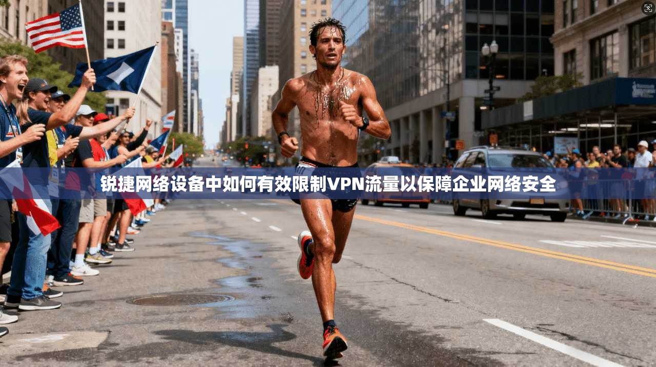 锐捷网络设备中如何有效限制VPN流量以保障企业网络安全