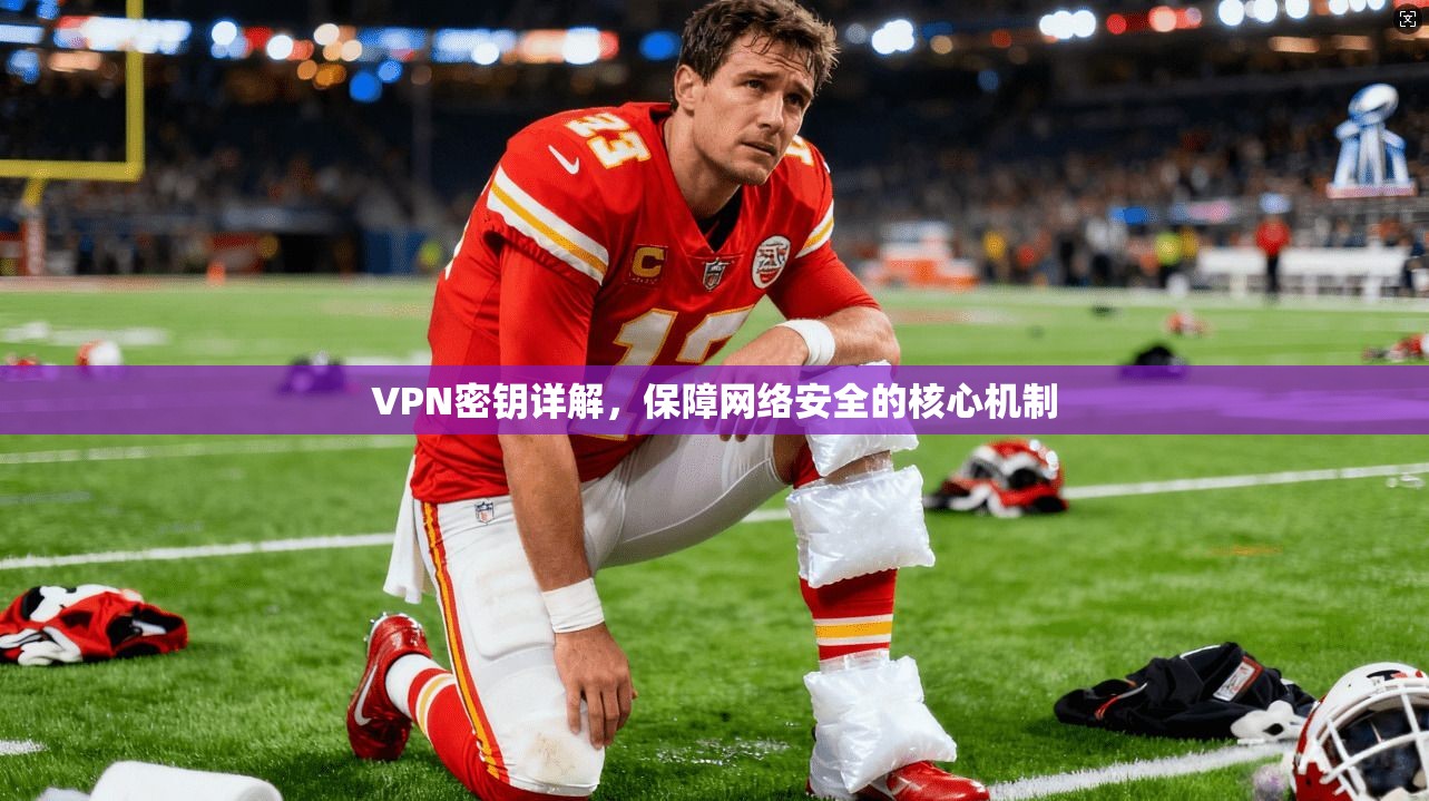 VPN密钥详解，保障网络安全的核心机制