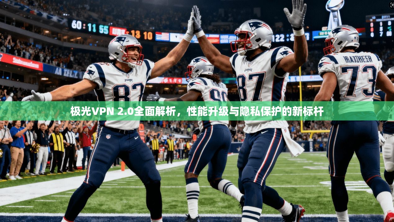 极光VPN 2.0全面解析，性能升级与隐私保护的新标杆