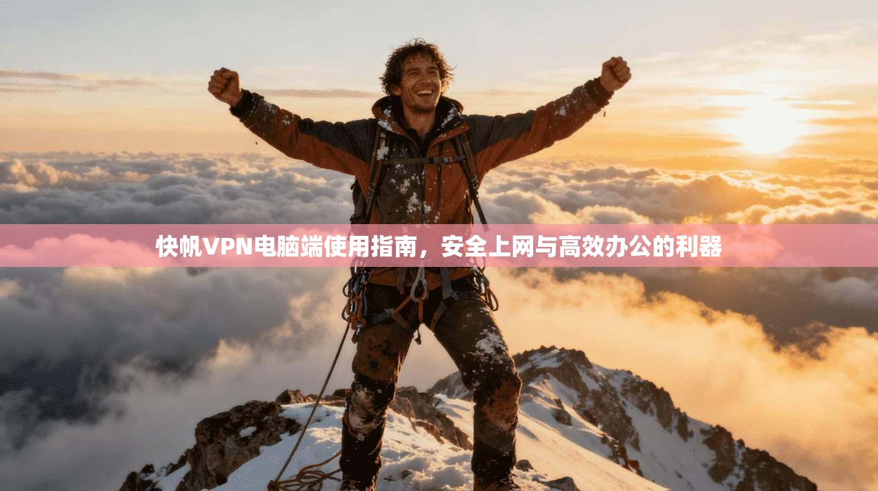快帆VPN电脑端使用指南，安全上网与高效办公的利器