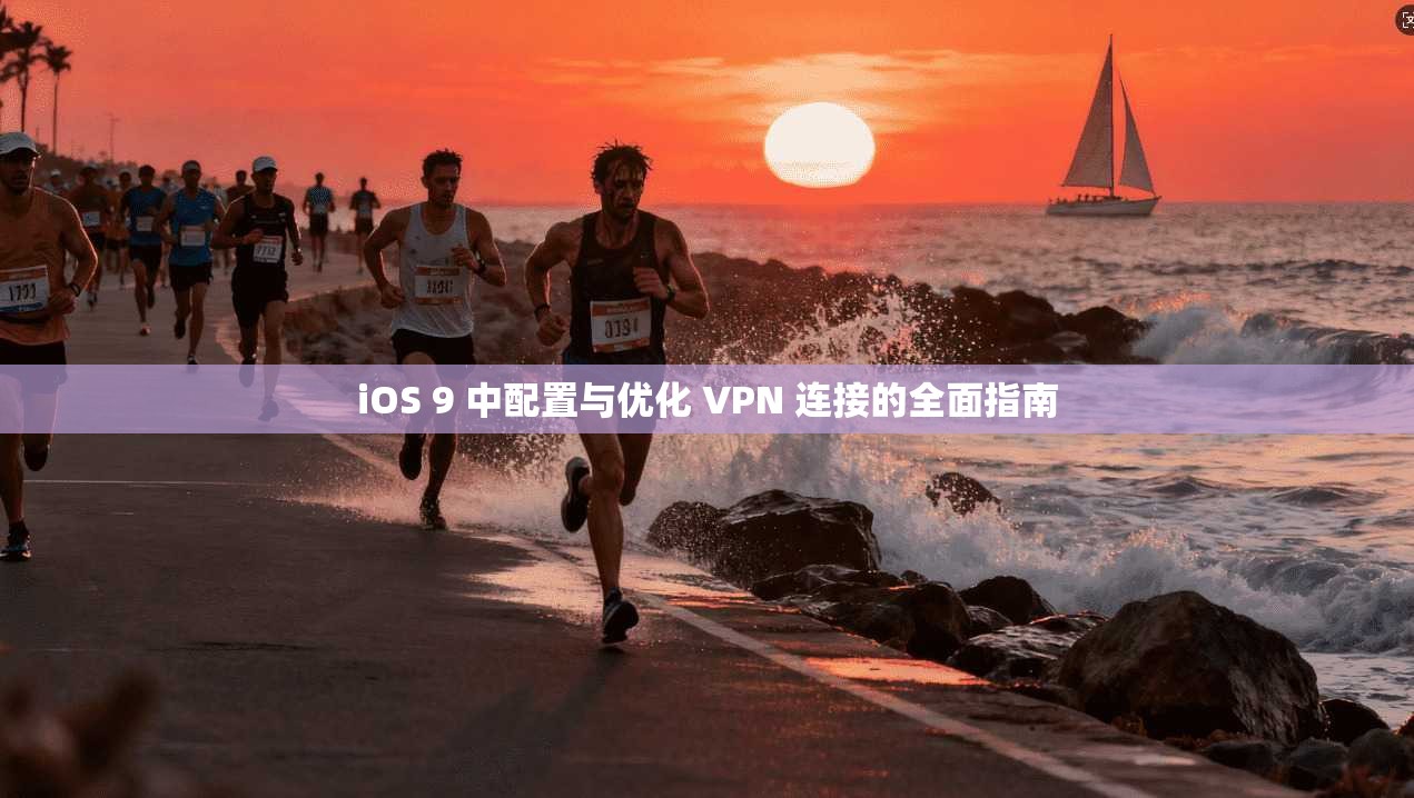 iOS 9 中配置与优化 VPN 连接的全面指南