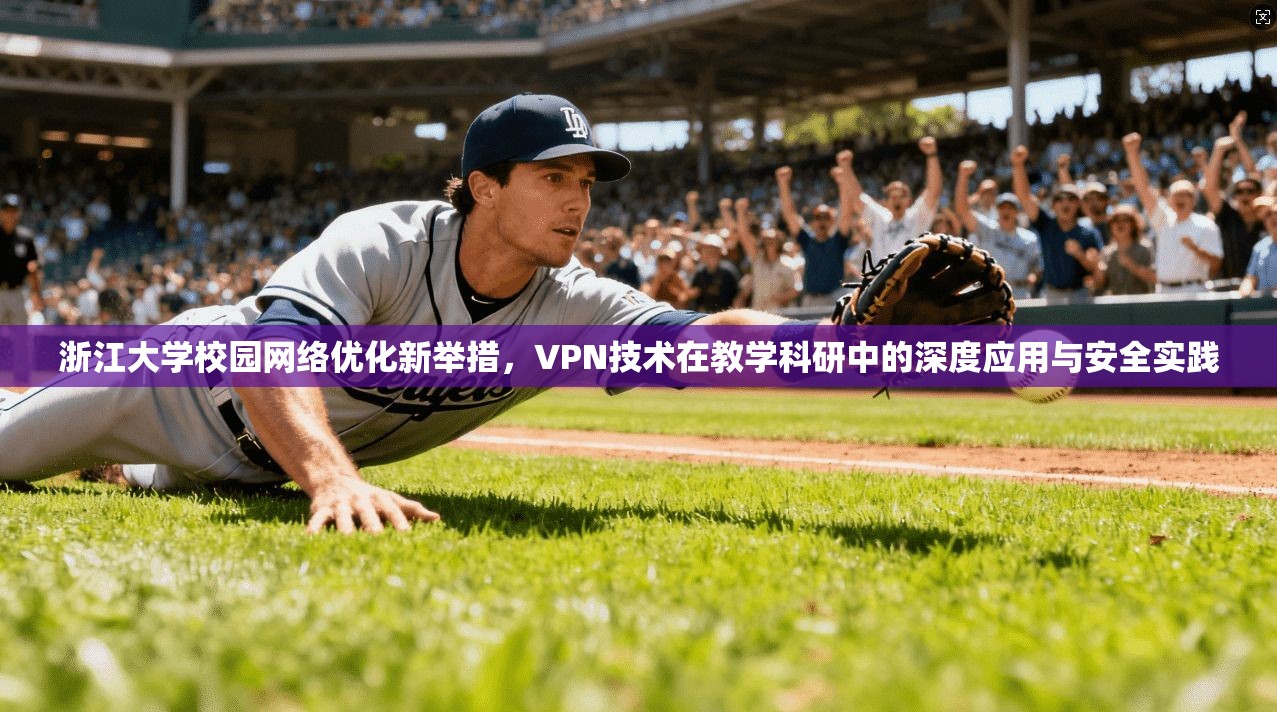 浙江大学校园网络优化新举措，VPN技术在教学科研中的深度应用与安全实践